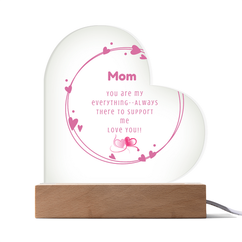 MOM  Your are my everything--Always there to support me.  LOVE YOU